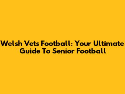 Welsh Vets Football: Your Ultimate Guide To Senior Football