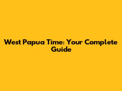 West Papua Time: Your Complete Guide