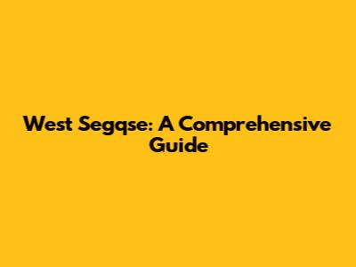 West Segqse: A Comprehensive Guide