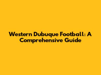 Western Dubuque Football: A Comprehensive Guide
