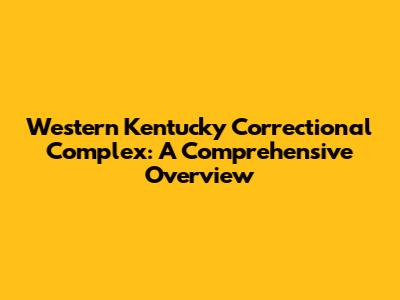 Western Kentucky Correctional Complex: A Comprehensive Overview