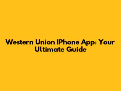 Western Union IPhone App: Your Ultimate Guide