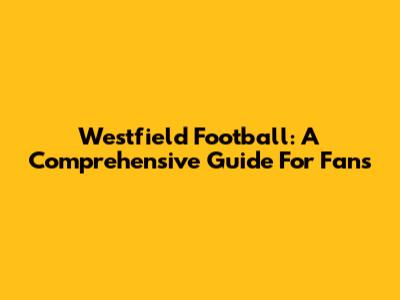 Westfield Football: A Comprehensive Guide For Fans