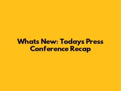 What's New: Today's Press Conference Recap
