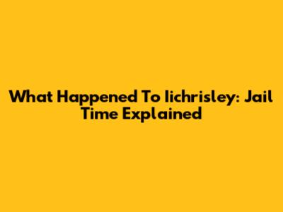 What Happened To Iichrisley: Jail Time Explained