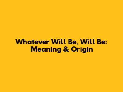 Whatever Will Be, Will Be: Meaning & Origin