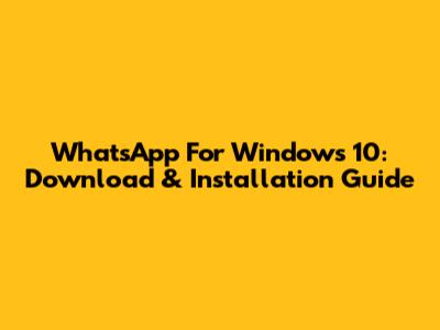 WhatsApp For Windows 10: Download & Installation Guide