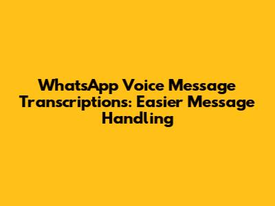 WhatsApp Voice Message Transcriptions: Easier Message Handling