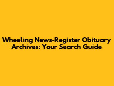 Wheeling News-Register Obituary Archives: Your Search Guide