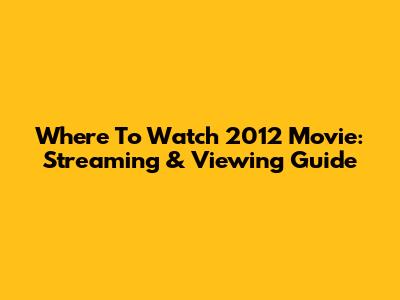 Where To Watch 2012 Movie: Streaming & Viewing Guide