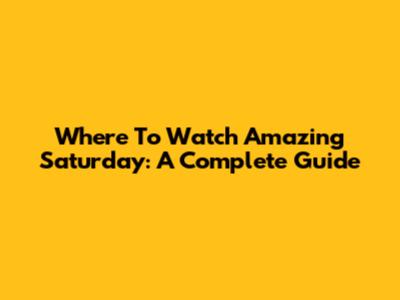 Where To Watch Amazing Saturday: A Complete Guide