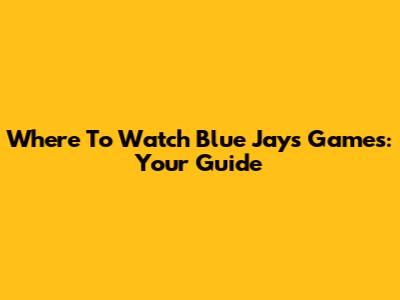 Where To Watch Blue Jays Games: Your Guide
