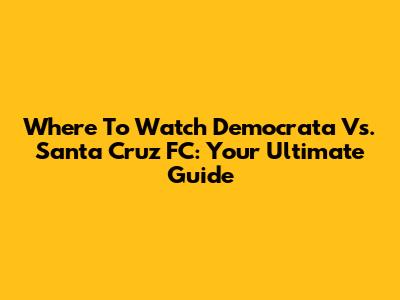Where To Watch Democrata Vs. Santa Cruz FC: Your Ultimate Guide