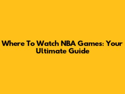 Where To Watch NBA Games: Your Ultimate Guide