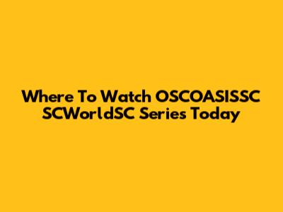 Where To Watch OSCOASISSC SCWorldSC Series Today
