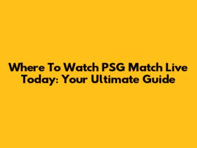 Where To Watch PSG Match Live Today: Your Ultimate Guide