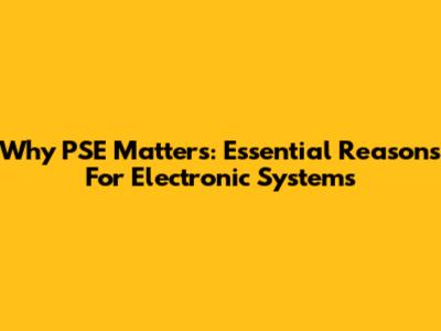 Why PSE Matters: Essential Reasons For Electronic Systems