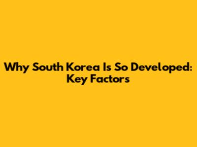 Why South Korea Is So Developed: Key Factors