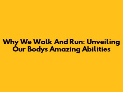 Why We Walk And Run: Unveiling Our Body's Amazing Abilities