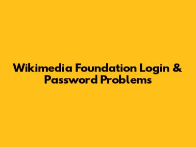 Wikimedia Foundation Login & Password Problems