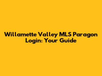 Willamette Valley MLS Paragon Login: Your Guide
