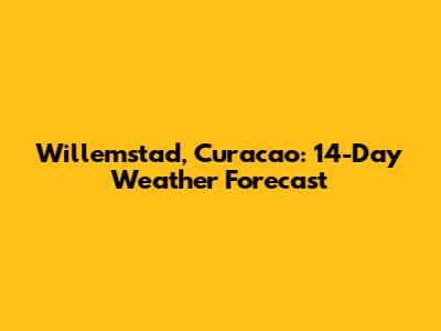 Willemstad, Curacao: 14-Day Weather Forecast