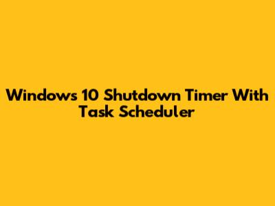 Windows 10 Shutdown Timer With Task Scheduler