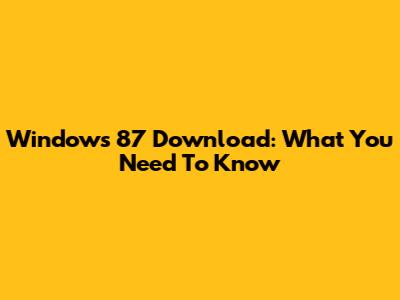 Windows 87 Download: What You Need To Know