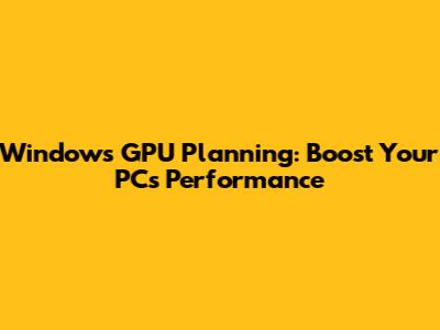 Windows GPU Planning: Boost Your PC's Performance