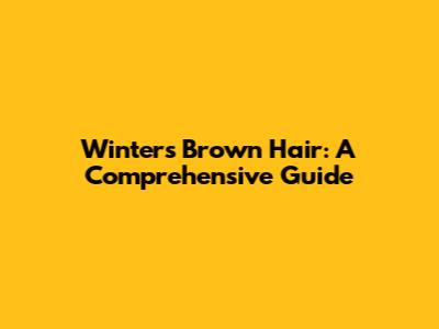 Winter's Brown Hair: A Comprehensive Guide