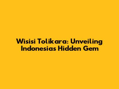 Wisisi Tolikara: Unveiling Indonesia's Hidden Gem