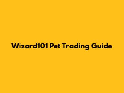 Wizard101 Pet Trading Guide
