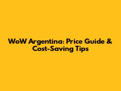 WoW Argentina: Price Guide & Cost-Saving Tips