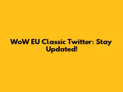 WoW EU Classic Twitter: Stay Updated!