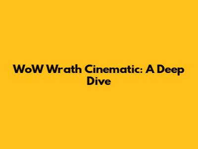 WoW Wrath Cinematic: A Deep Dive