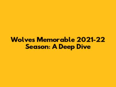 Wolves' Memorable 2021-22 Season: A Deep Dive