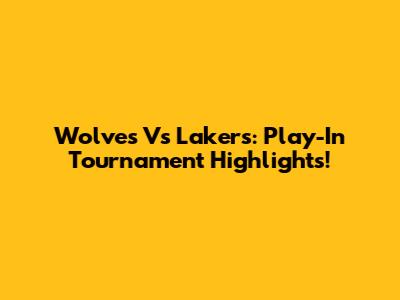 Wolves Vs Lakers: Play-In Tournament Highlights!