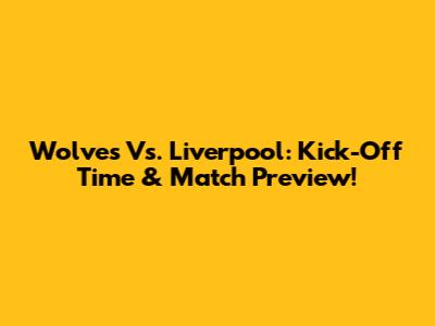Wolves Vs. Liverpool: Kick-Off Time & Match Preview!