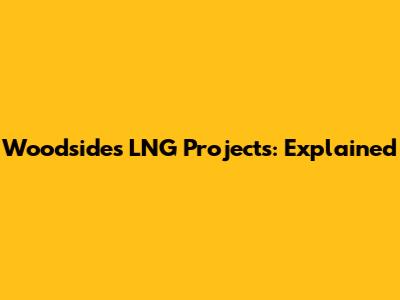 Woodside's LNG Projects: Explained