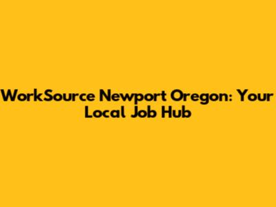 WorkSource Newport Oregon: Your Local Job Hub