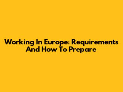 Working In Europe: Requirements And How To Prepare