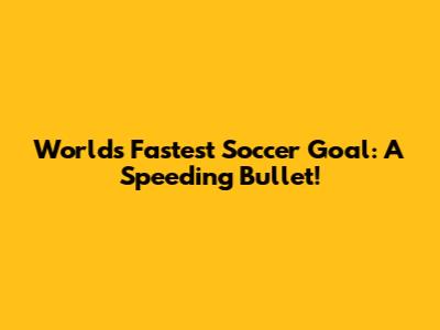 World's Fastest Soccer Goal: A Speeding Bullet!