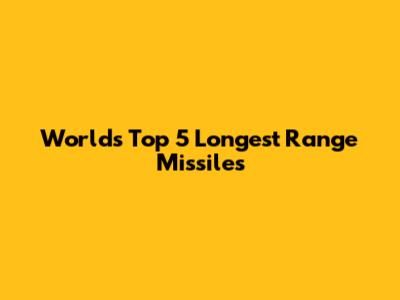 World's Top 5 Longest Range Missiles