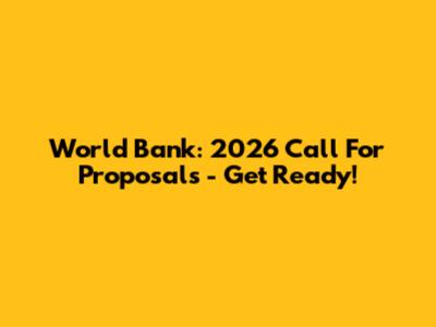 World Bank: 2026 Call For Proposals - Get Ready!
