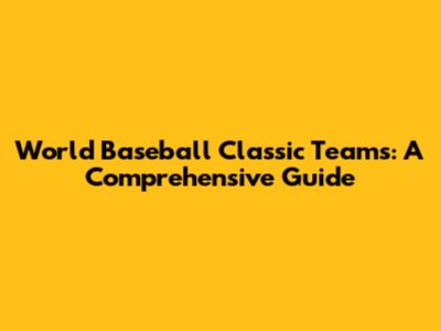 World Baseball Classic Teams: A Comprehensive Guide