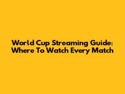 World Cup Streaming Guide: Where To Watch Every Match