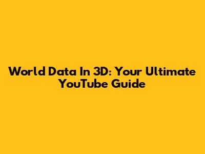 World Data In 3D: Your Ultimate YouTube Guide