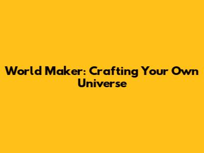 World Maker: Crafting Your Own Universe