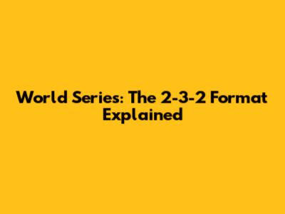 World Series: The 2-3-2 Format Explained