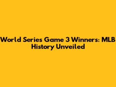 World Series Game 3 Winners: MLB History Unveiled